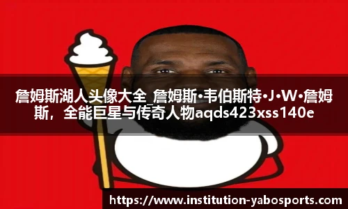 詹姆斯湖人头像大全_詹姆斯·韦伯斯特·J·W·詹姆斯，全能巨星与传奇人物aqds423xss140ewc423ooiu140